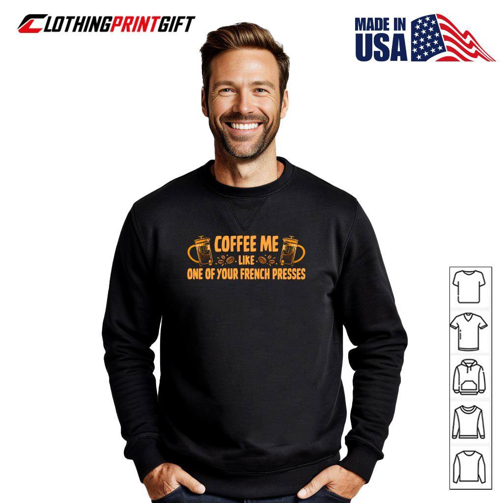 Coffee Me Like One Of Your French Presses Funny Coffee Lover T-Shirt Coffee Me Like One Of Your French Presses Funny Coffee Lover T-Shirt